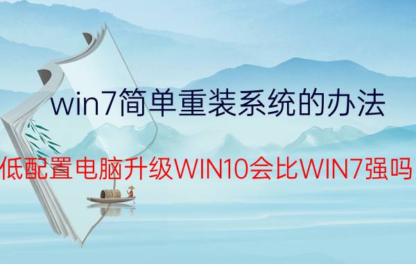 win7简单重装系统的办法 低配置电脑升级WIN10会比WIN7强吗？